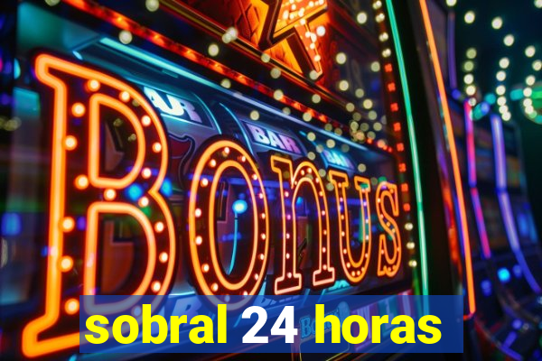 sobral 24 horas